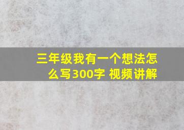 三年级我有一个想法怎么写300字 视频讲解